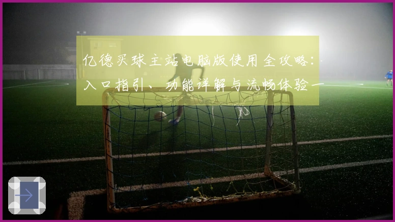亿德买球主站电脑版使用全攻略:入口指引、功能详解与流畅体验一手掌握