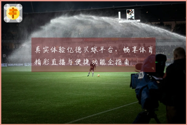 真实体验亿德买球平台，畅享体育精彩直播与便捷功能全指南