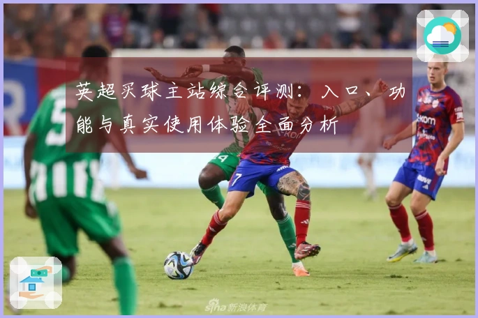 英超买球主站综合评测：入口、功能与真实使用体验全面分析