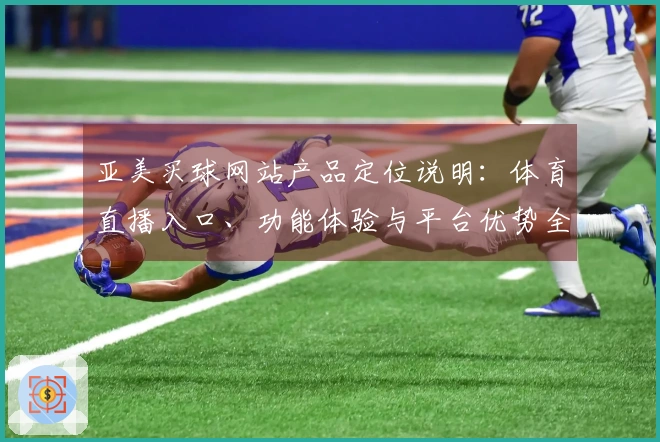 亚美买球网站产品定位说明：体育直播入口、功能体验与平台优势全面解析