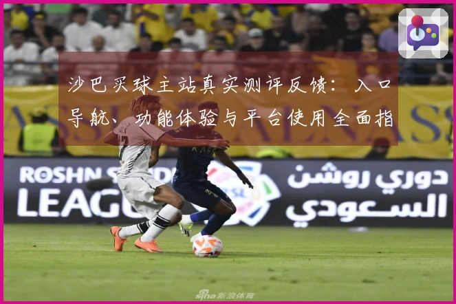 沙巴买球主站真实测评反馈：入口导航、功能体验与平台使用全面指南