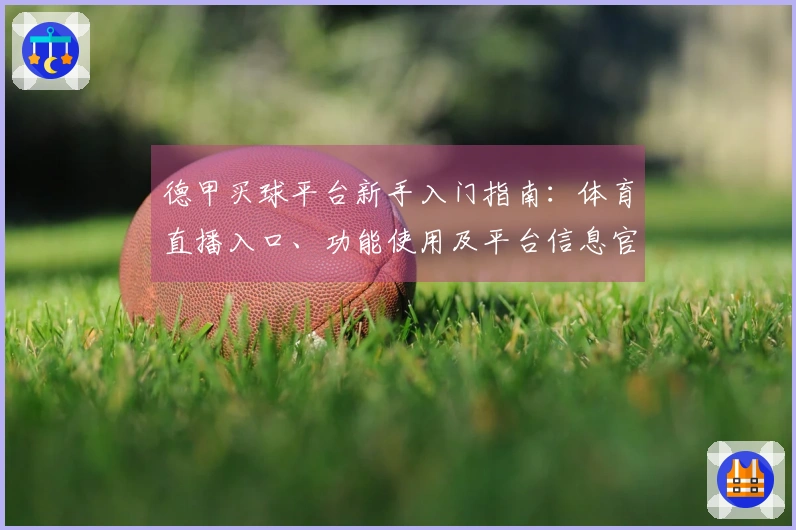 德甲买球平台新手入门指南：体育直播入口、功能使用及平台信息官方说明