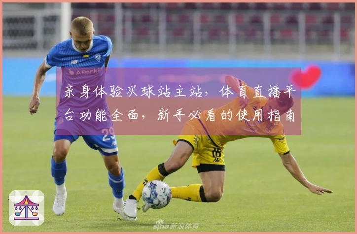亲身体验买球站主站，体育直播平台功能全面，新手必看的使用指南