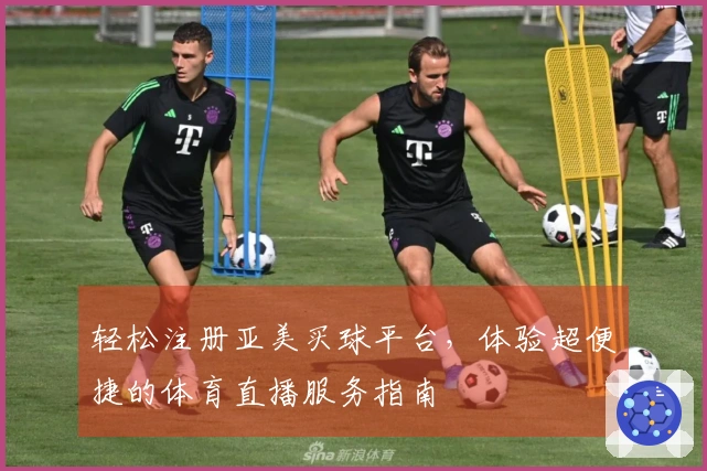 轻松注册亚美买球平台，体验超便捷的体育直播服务指南