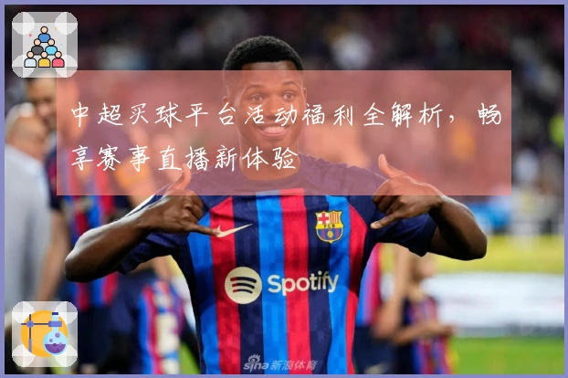 中超买球平台活动福利全解析，畅享赛事直播新体验
