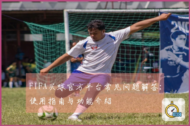 FIFA买球官方平台常见问题解答：使用指南与功能介绍