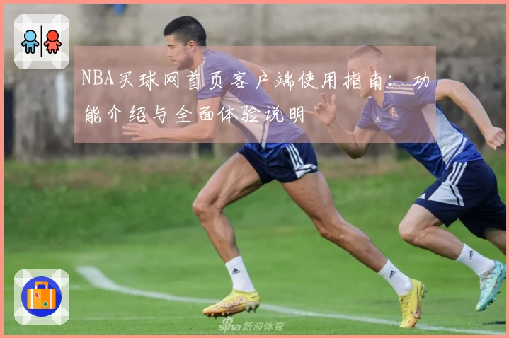 NBA买球网首页客户端使用指南：功能介绍与全面体验说明