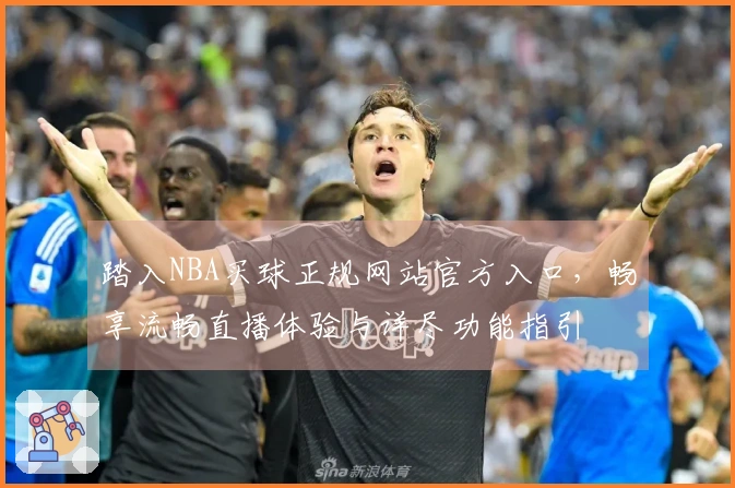 踏入NBA买球正规网站官方入口，畅享流畅直播体验与详尽功能指引
