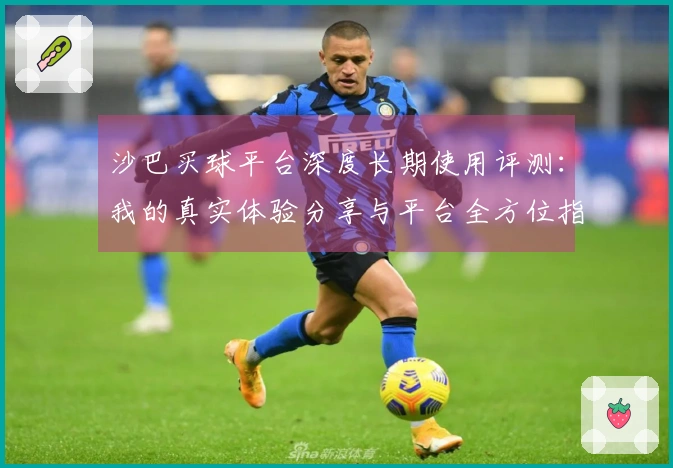 沙巴买球平台深度长期使用评测：我的真实体验分享与平台全方位指南