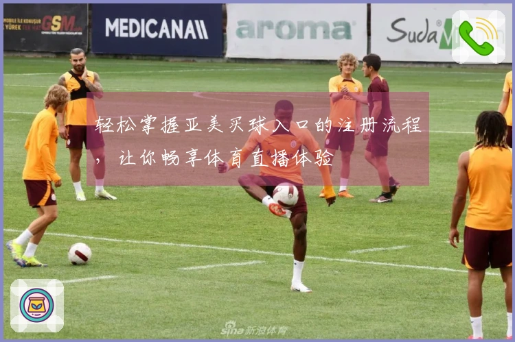 轻松掌握亚美买球入口的注册流程,让你畅享体育直播体验