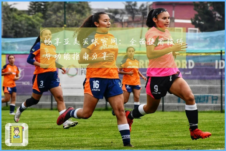 畅享亚美买球官网：全面使用技巧与功能指南分享