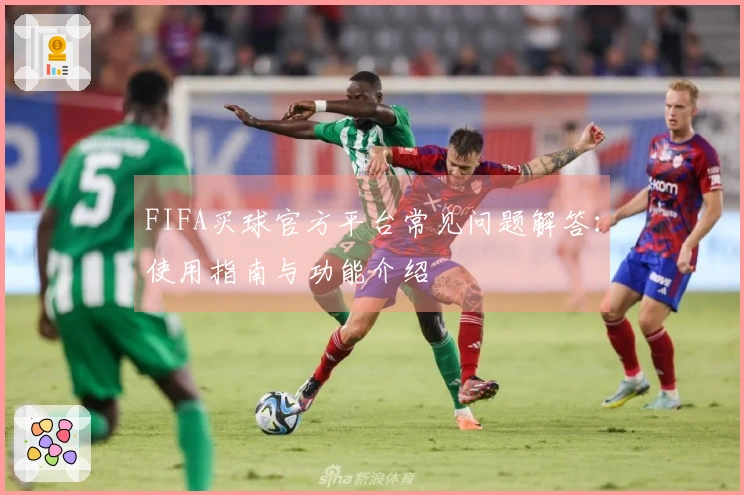 FIFA买球官方平台常见问题解答：使用指南与功能介绍