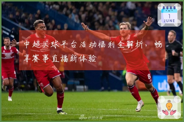 中超买球平台活动福利全解析，畅享赛事直播新体验