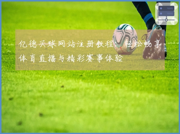 亿德买球网站注册教程：轻松畅享体育直播与精彩赛事体验