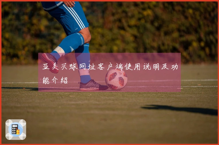 亚美买球网址客户端使用说明及功能介绍