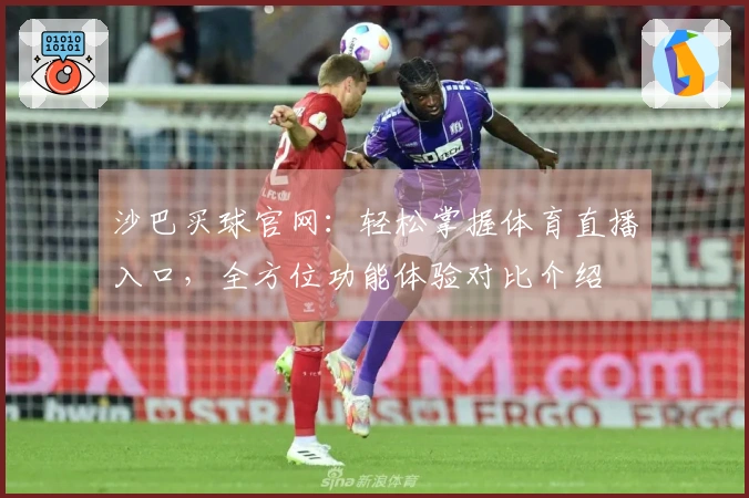 沙巴买球官网：轻松掌握体育直播入口，全方位功能体验对比介绍