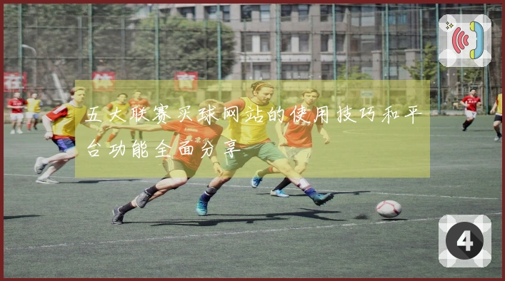 五大联赛买球网站的使用技巧和平台功能全面分享