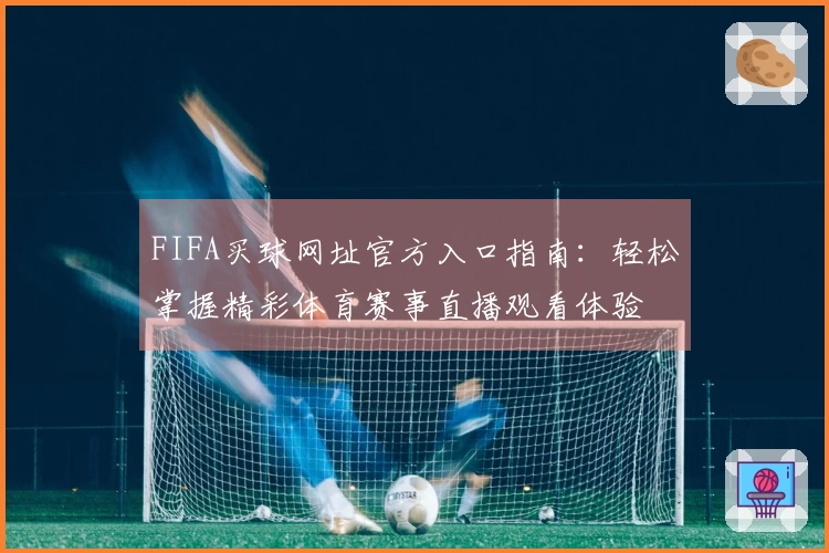 FIFA买球网址官方入口指南：轻松掌握精彩体育赛事直播观看体验