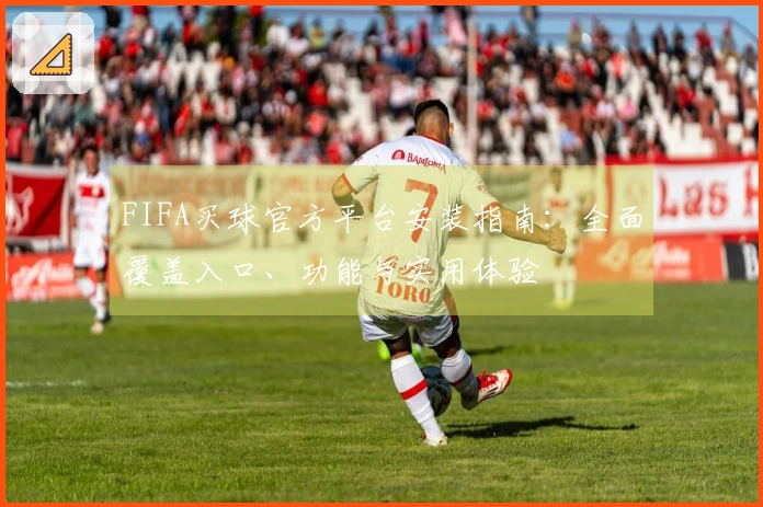 FIFA买球官方平台安装指南：全面覆盖入口、功能与实用体验