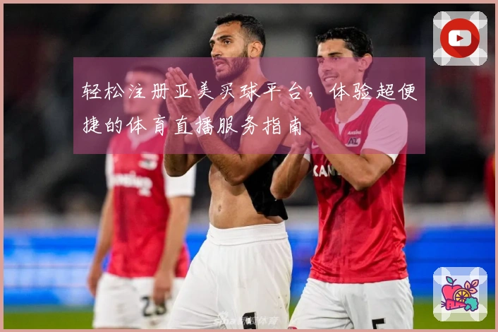 轻松注册亚美买球平台,体验超便捷的体育直播服务指南