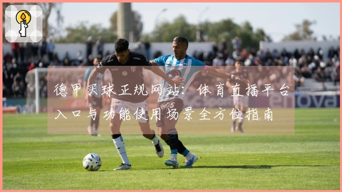 德甲买球正规网站：体育直播平台入口与功能使用场景全方位指南