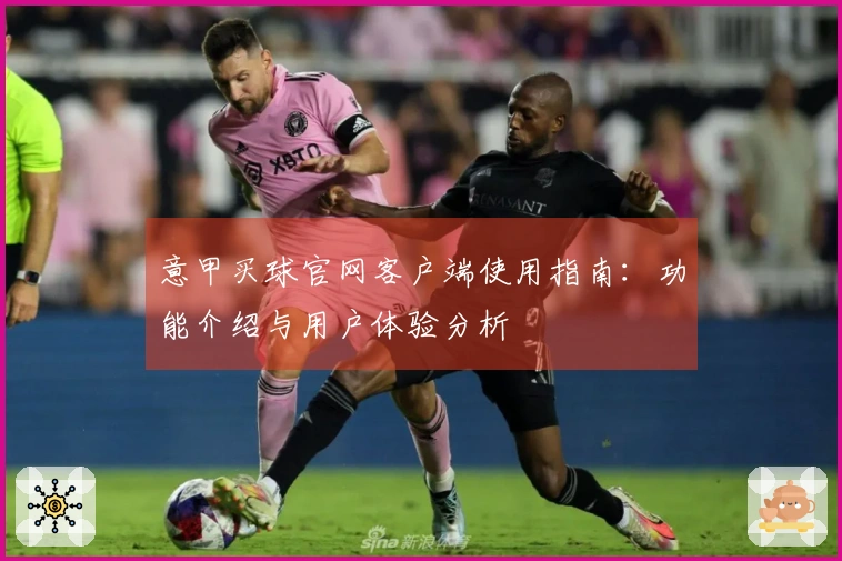 意甲买球官网客户端使用指南：功能介绍与用户体验分析